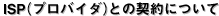 ISP(�v���o�C�_)�Ƃ̌_��ɂ���